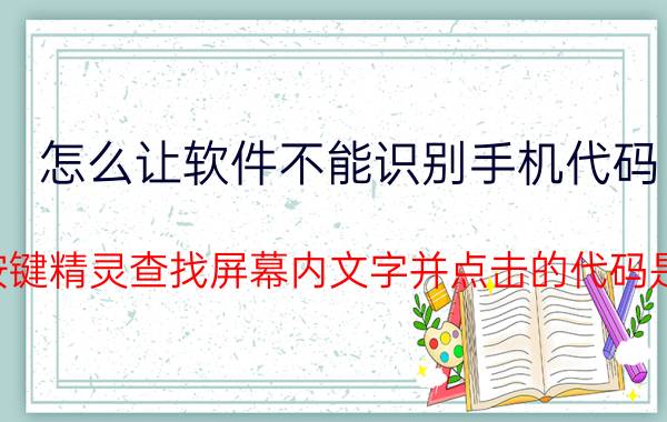 怎么让软件不能识别手机代码 手机按键精灵查找屏幕内文字并点击的代码是什么？